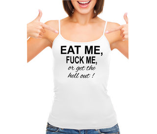 Eat Me Fuck Me Or Get The Hell Out - White Camisole Tank Top