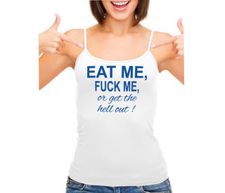Eat Me Fuck Me Or Get The Hell Out - White Camisole Tank Top