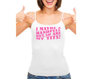 I May Be A Handfull But So Are My Tits - White Camisole Tank Top