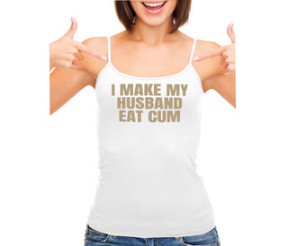 i Make My Husband Eat Cum - White Camisole Tank Top