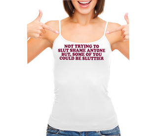 Not Trying To Slut Shame But Some Of You Could Be Sluttier - White Camisole Tank Top