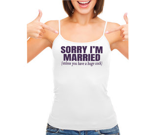 Sorry I'm Married Unless You Have A Huge Cock - White Camisole Tank Top