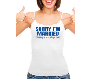 Sorry I'm Married Unless You Have A Huge Cock - White Camisole Tank Top