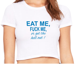 Eat Me Fuck Me Or Get The Hell Out - White Crop Top